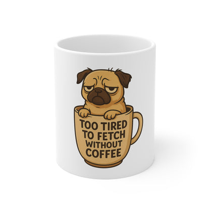 Pug Coffee Mug - Too Tired to Fetch Without Coffee, Cute Dog Lover Gift, Fun Pet-Themed Mug, Coffee Lover's Cup, Funny Animal Mug